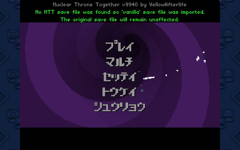 PC ゲーム Nuclear Throne 日本語化とゲームプレイ最適化メモ、Nuclear Throne Together （NTT） Steam 版導入方法、Nuclear Throne Together 起動、タイトル画面に Nuclear Throne Together v9940 by YellowAfterlife 表示、初回起動時に No NTT save file was found so vanilla save file was imported. The original save file will remain unaffected. メッセージが表示、バニラ版セーブデータを Nuclear Throne Together に自動的にインポート処理メッセージ
